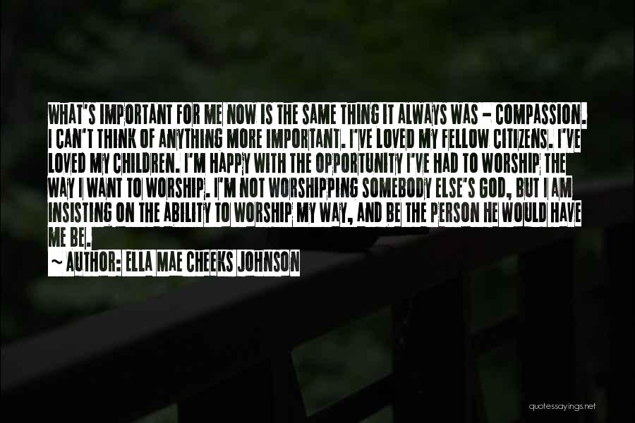 Ella Mae Cheeks Johnson Quotes: What's Important For Me Now Is The Same Thing It Always Was - Compassion. I Can't Think Of Anything More