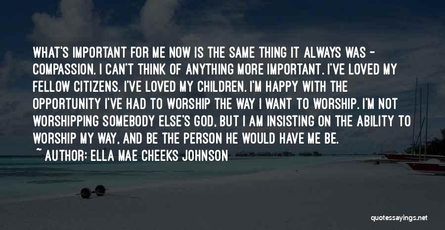 Ella Mae Cheeks Johnson Quotes: What's Important For Me Now Is The Same Thing It Always Was - Compassion. I Can't Think Of Anything More