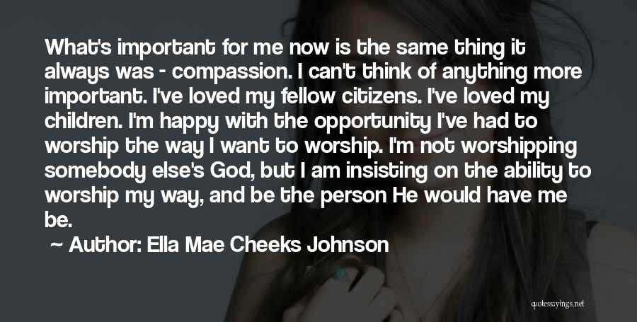 Ella Mae Cheeks Johnson Quotes: What's Important For Me Now Is The Same Thing It Always Was - Compassion. I Can't Think Of Anything More