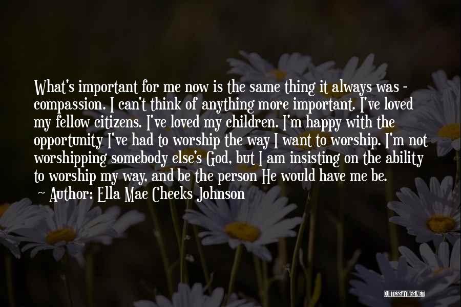 Ella Mae Cheeks Johnson Quotes: What's Important For Me Now Is The Same Thing It Always Was - Compassion. I Can't Think Of Anything More