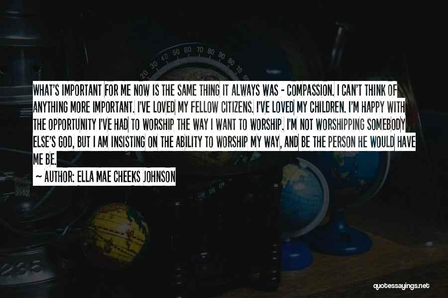 Ella Mae Cheeks Johnson Quotes: What's Important For Me Now Is The Same Thing It Always Was - Compassion. I Can't Think Of Anything More