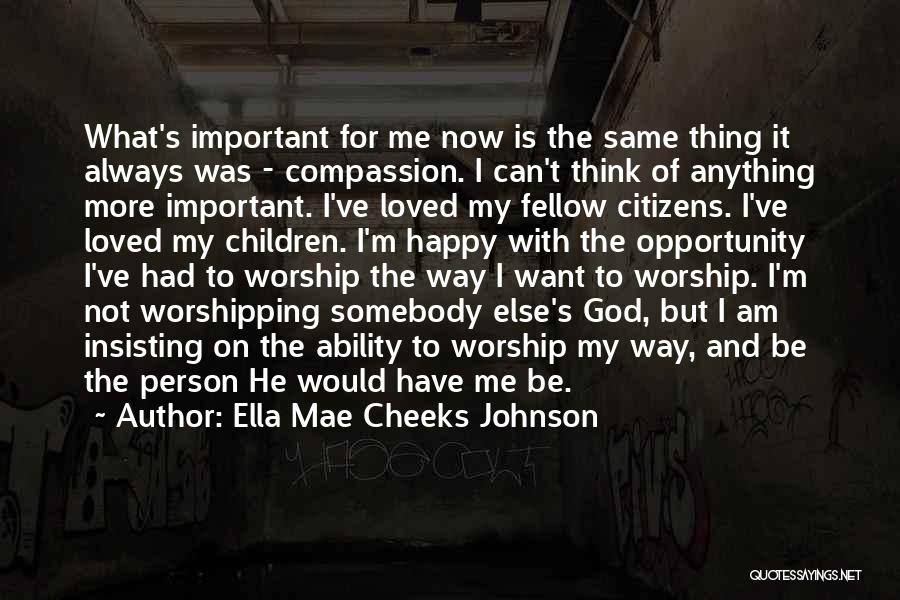 Ella Mae Cheeks Johnson Quotes: What's Important For Me Now Is The Same Thing It Always Was - Compassion. I Can't Think Of Anything More