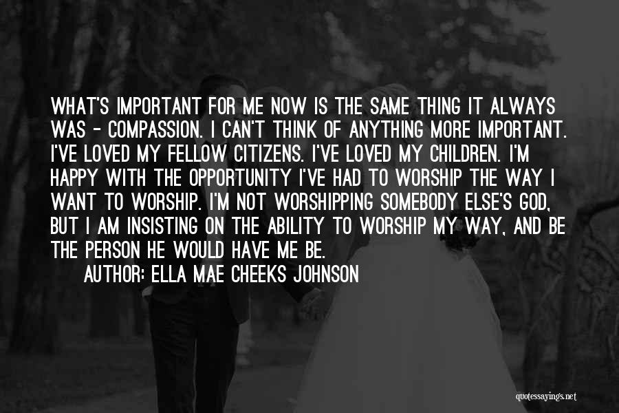 Ella Mae Cheeks Johnson Quotes: What's Important For Me Now Is The Same Thing It Always Was - Compassion. I Can't Think Of Anything More