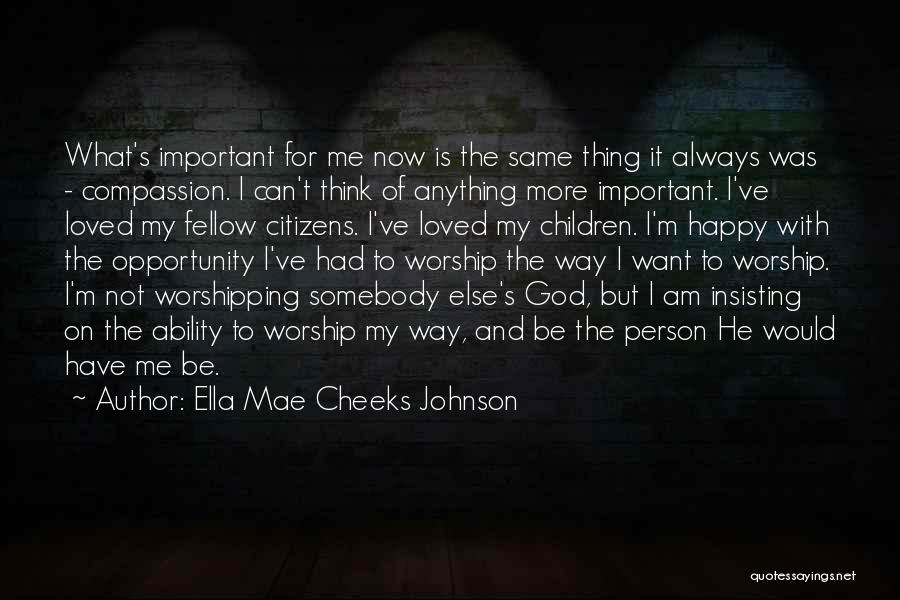 Ella Mae Cheeks Johnson Quotes: What's Important For Me Now Is The Same Thing It Always Was - Compassion. I Can't Think Of Anything More