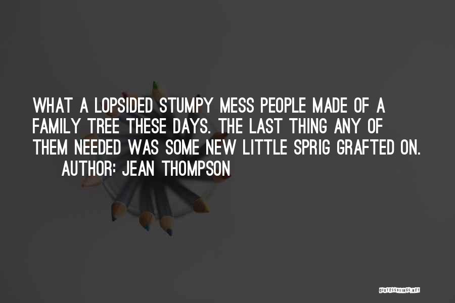 Jean Thompson Quotes: What A Lopsided Stumpy Mess People Made Of A Family Tree These Days. The Last Thing Any Of Them Needed