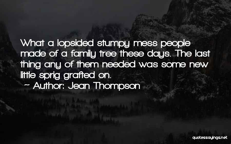 Jean Thompson Quotes: What A Lopsided Stumpy Mess People Made Of A Family Tree These Days. The Last Thing Any Of Them Needed