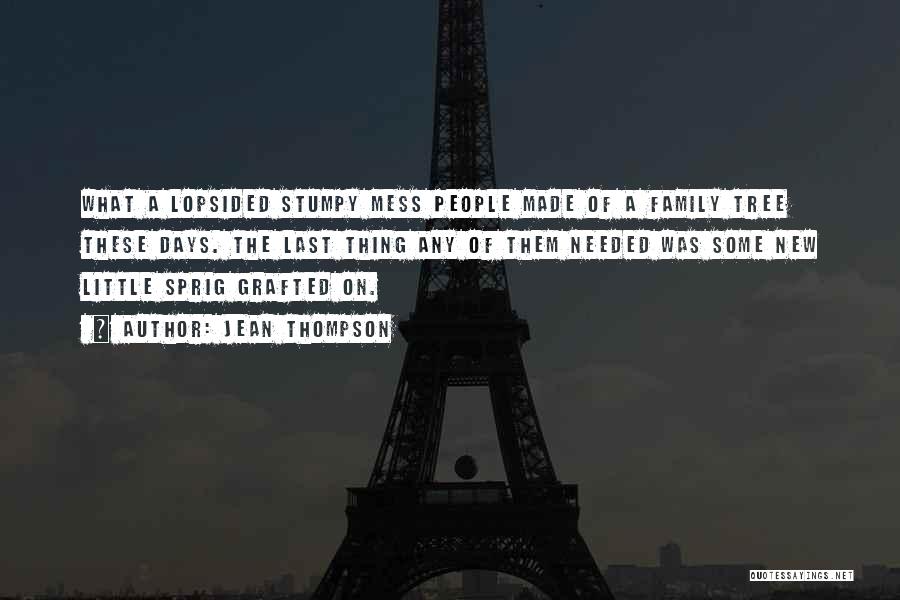 Jean Thompson Quotes: What A Lopsided Stumpy Mess People Made Of A Family Tree These Days. The Last Thing Any Of Them Needed