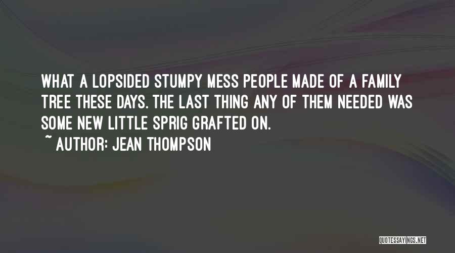 Jean Thompson Quotes: What A Lopsided Stumpy Mess People Made Of A Family Tree These Days. The Last Thing Any Of Them Needed