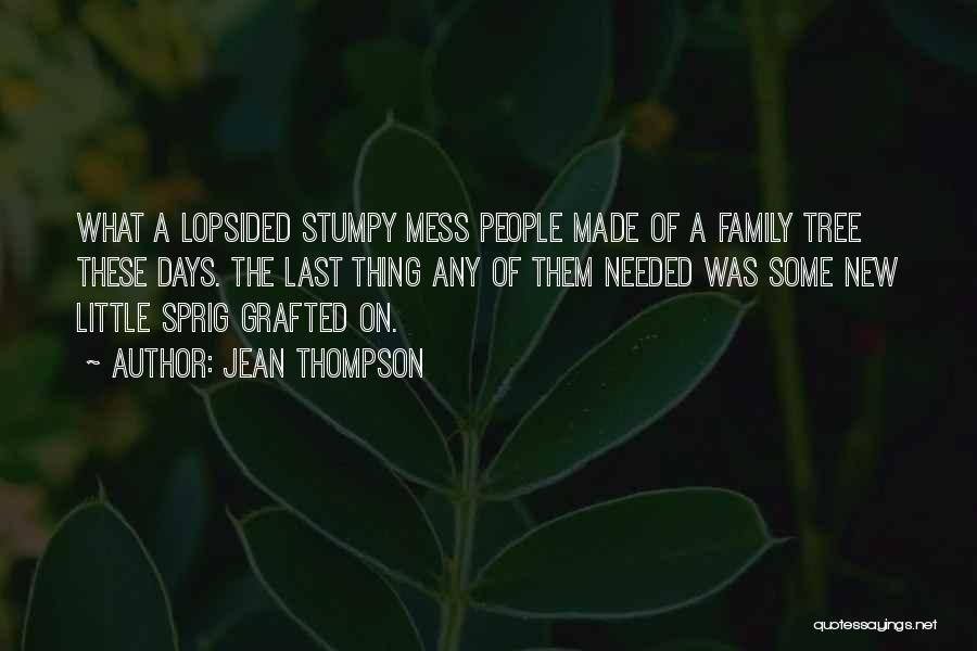 Jean Thompson Quotes: What A Lopsided Stumpy Mess People Made Of A Family Tree These Days. The Last Thing Any Of Them Needed