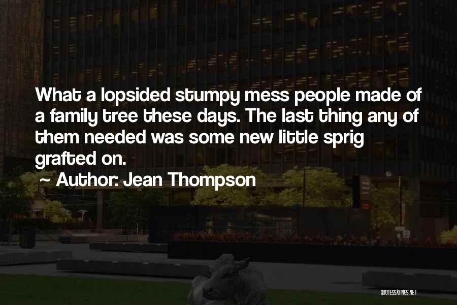 Jean Thompson Quotes: What A Lopsided Stumpy Mess People Made Of A Family Tree These Days. The Last Thing Any Of Them Needed