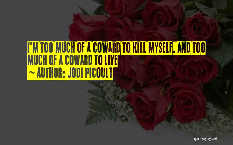 Jodi Picoult Quotes: I'm Too Much Of A Coward To Kill Myself. And Too Much Of A Coward To Live