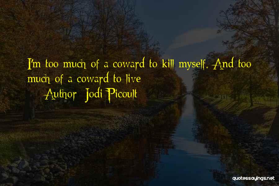 Jodi Picoult Quotes: I'm Too Much Of A Coward To Kill Myself. And Too Much Of A Coward To Live