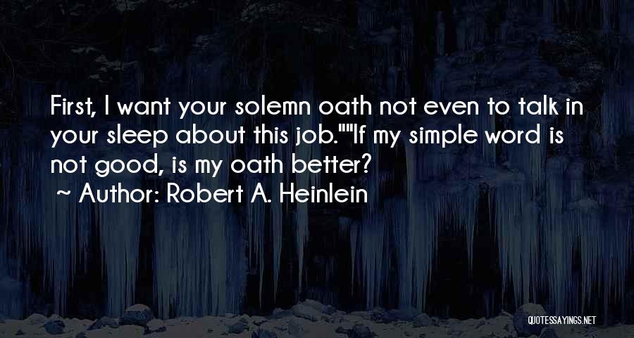 Robert A. Heinlein Quotes: First, I Want Your Solemn Oath Not Even To Talk In Your Sleep About This Job.if My Simple Word Is