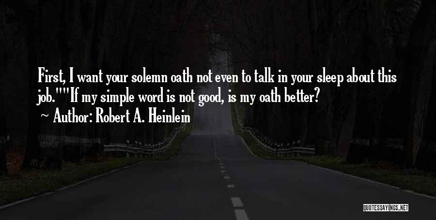 Robert A. Heinlein Quotes: First, I Want Your Solemn Oath Not Even To Talk In Your Sleep About This Job.if My Simple Word Is