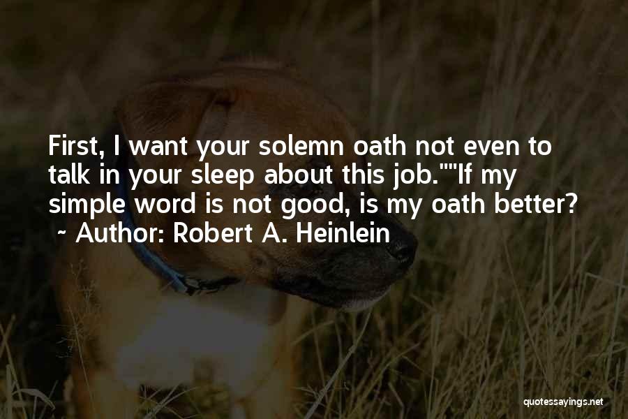 Robert A. Heinlein Quotes: First, I Want Your Solemn Oath Not Even To Talk In Your Sleep About This Job.if My Simple Word Is