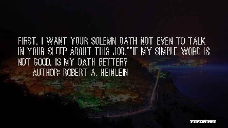 Robert A. Heinlein Quotes: First, I Want Your Solemn Oath Not Even To Talk In Your Sleep About This Job.if My Simple Word Is