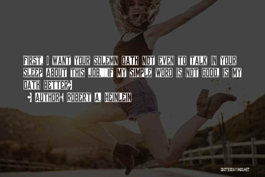 Robert A. Heinlein Quotes: First, I Want Your Solemn Oath Not Even To Talk In Your Sleep About This Job.if My Simple Word Is