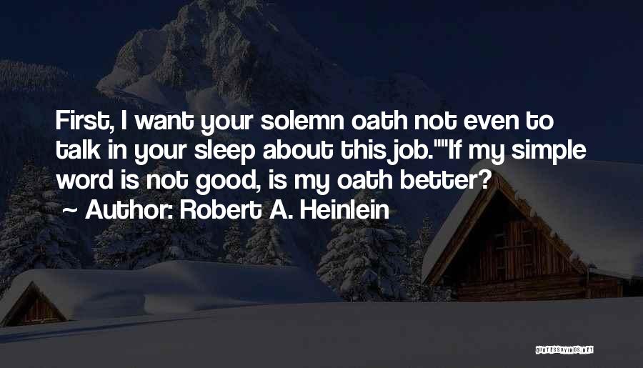 Robert A. Heinlein Quotes: First, I Want Your Solemn Oath Not Even To Talk In Your Sleep About This Job.if My Simple Word Is