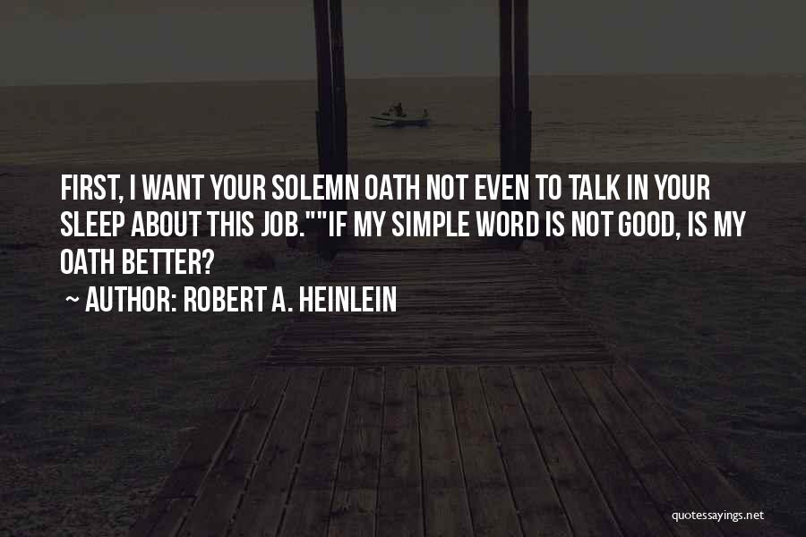 Robert A. Heinlein Quotes: First, I Want Your Solemn Oath Not Even To Talk In Your Sleep About This Job.if My Simple Word Is