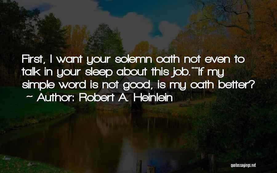 Robert A. Heinlein Quotes: First, I Want Your Solemn Oath Not Even To Talk In Your Sleep About This Job.if My Simple Word Is