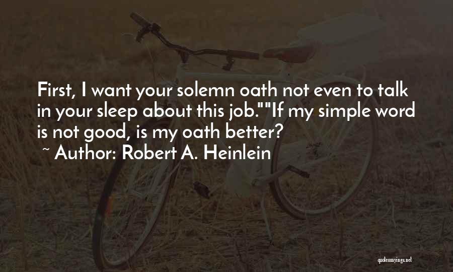 Robert A. Heinlein Quotes: First, I Want Your Solemn Oath Not Even To Talk In Your Sleep About This Job.if My Simple Word Is