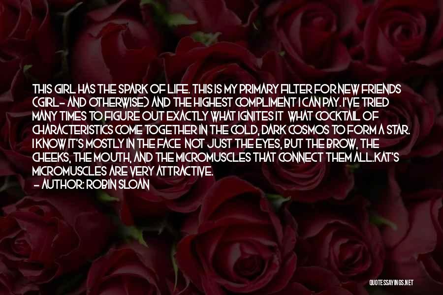 Robin Sloan Quotes: This Girl Has The Spark Of Life. This Is My Primary Filter For New Friends (girl- And Otherwise) And The