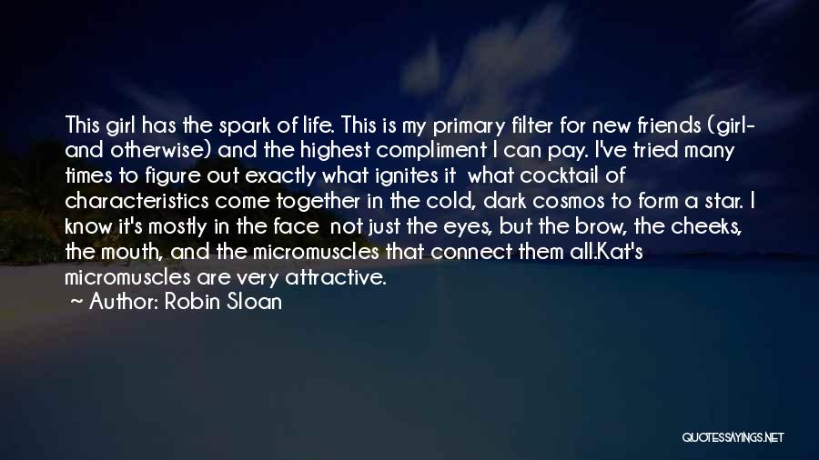 Robin Sloan Quotes: This Girl Has The Spark Of Life. This Is My Primary Filter For New Friends (girl- And Otherwise) And The