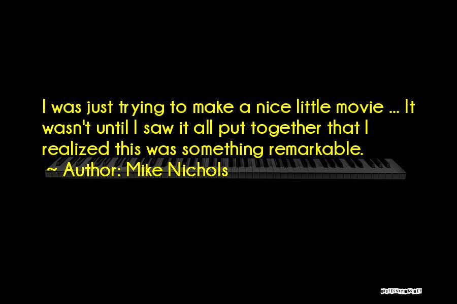 Mike Nichols Quotes: I Was Just Trying To Make A Nice Little Movie ... It Wasn't Until I Saw It All Put Together