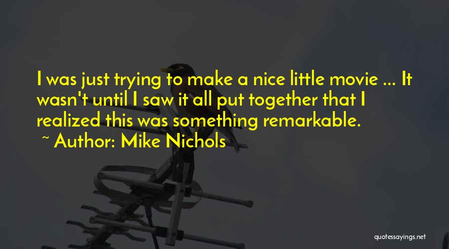 Mike Nichols Quotes: I Was Just Trying To Make A Nice Little Movie ... It Wasn't Until I Saw It All Put Together