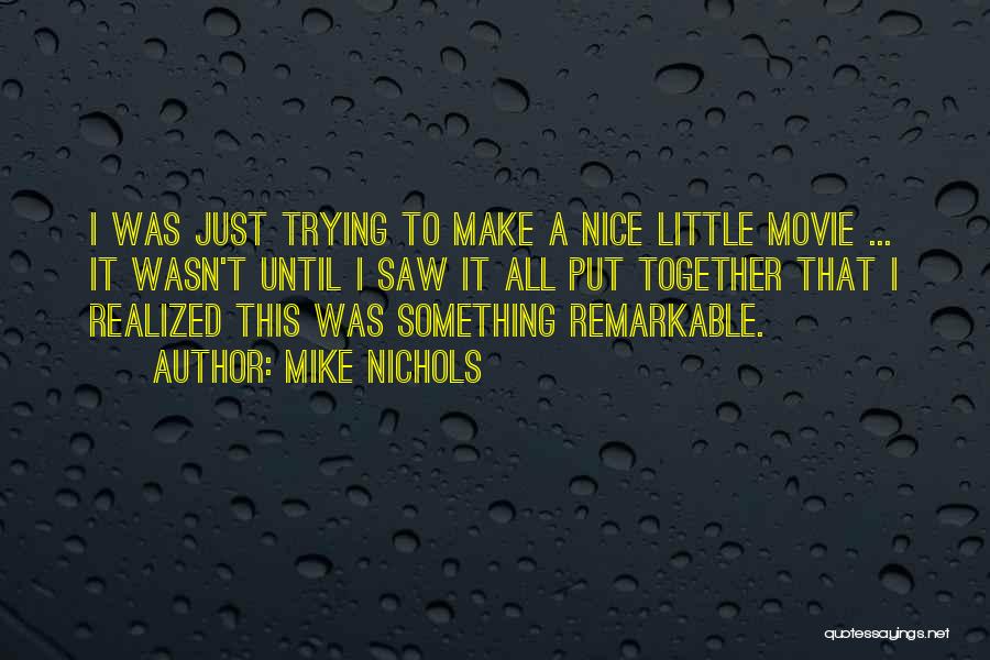 Mike Nichols Quotes: I Was Just Trying To Make A Nice Little Movie ... It Wasn't Until I Saw It All Put Together