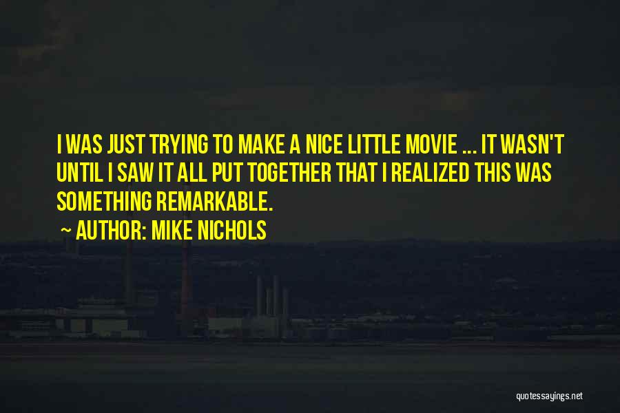 Mike Nichols Quotes: I Was Just Trying To Make A Nice Little Movie ... It Wasn't Until I Saw It All Put Together