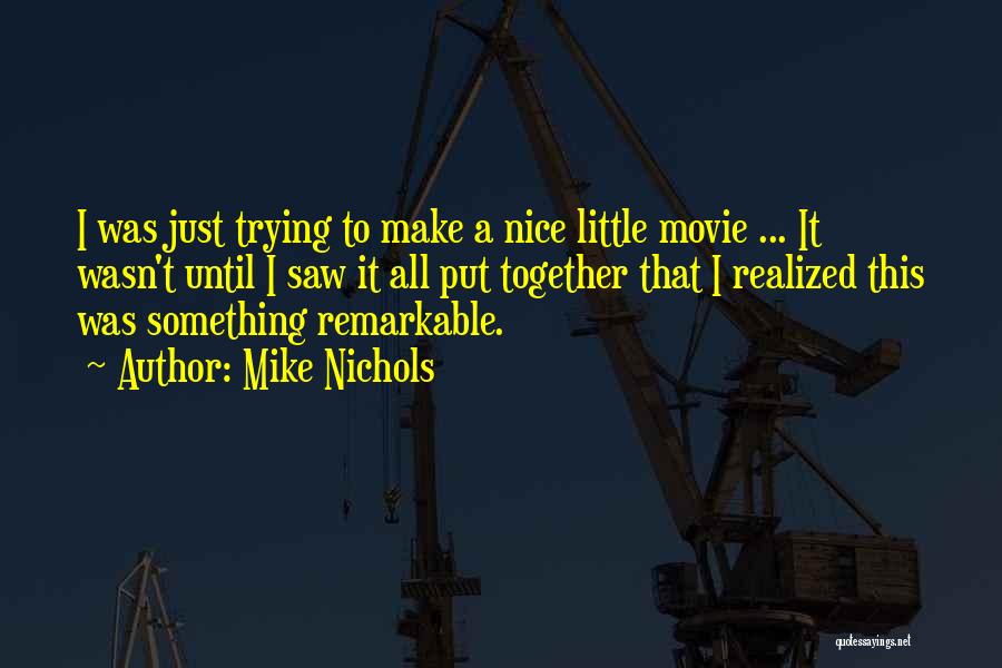 Mike Nichols Quotes: I Was Just Trying To Make A Nice Little Movie ... It Wasn't Until I Saw It All Put Together