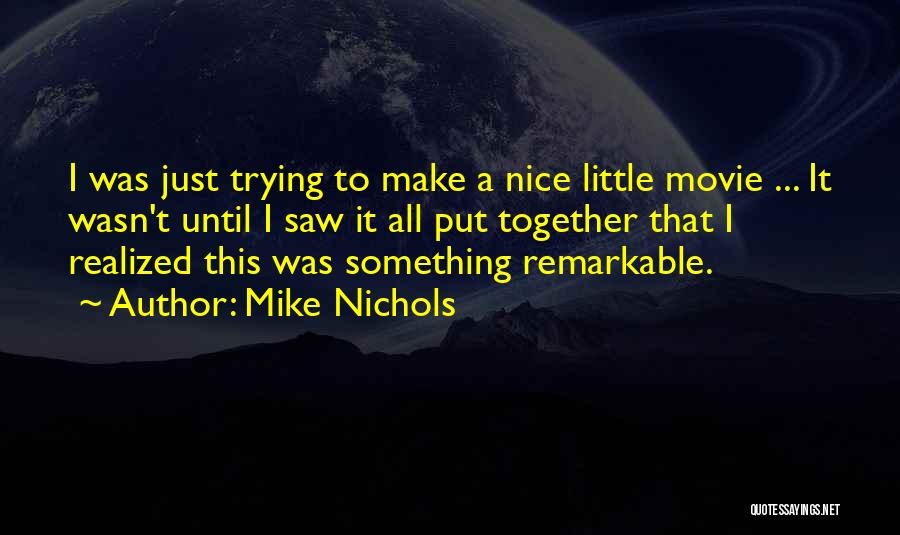 Mike Nichols Quotes: I Was Just Trying To Make A Nice Little Movie ... It Wasn't Until I Saw It All Put Together