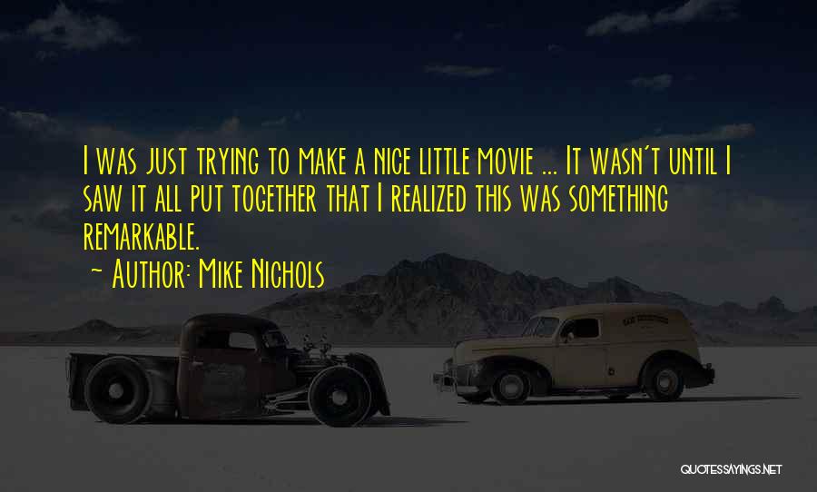 Mike Nichols Quotes: I Was Just Trying To Make A Nice Little Movie ... It Wasn't Until I Saw It All Put Together