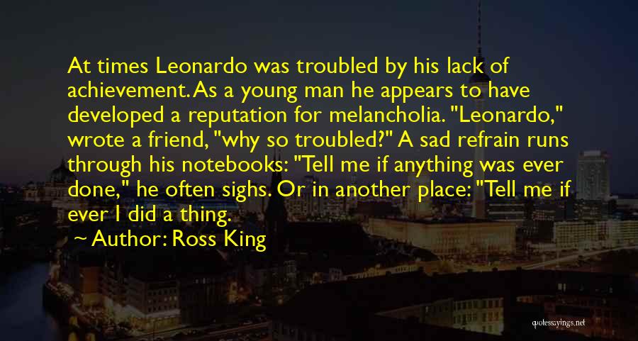 Ross King Quotes: At Times Leonardo Was Troubled By His Lack Of Achievement. As A Young Man He Appears To Have Developed A