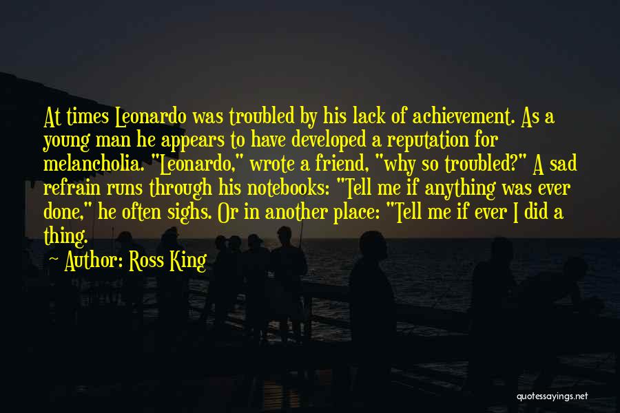 Ross King Quotes: At Times Leonardo Was Troubled By His Lack Of Achievement. As A Young Man He Appears To Have Developed A