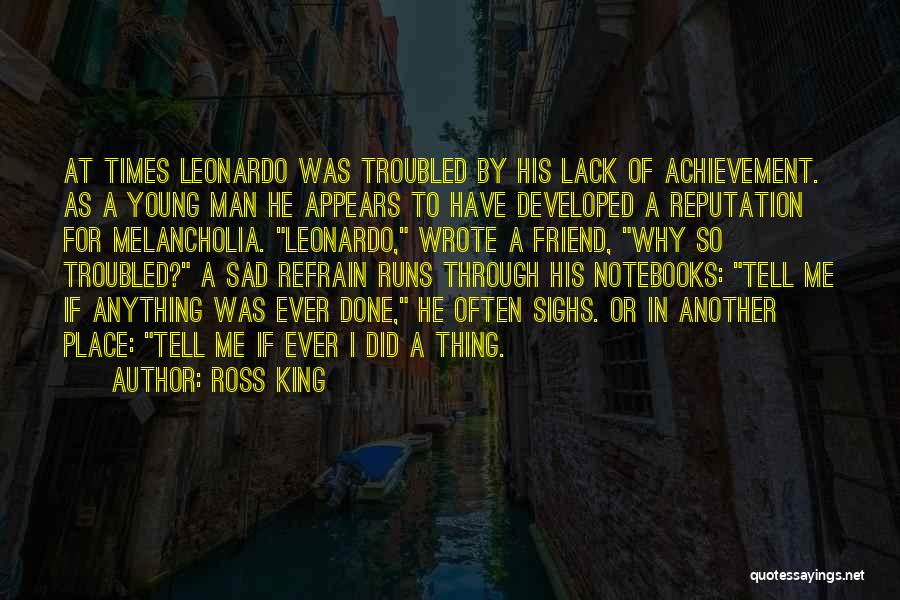 Ross King Quotes: At Times Leonardo Was Troubled By His Lack Of Achievement. As A Young Man He Appears To Have Developed A