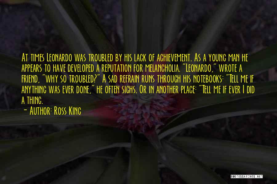 Ross King Quotes: At Times Leonardo Was Troubled By His Lack Of Achievement. As A Young Man He Appears To Have Developed A