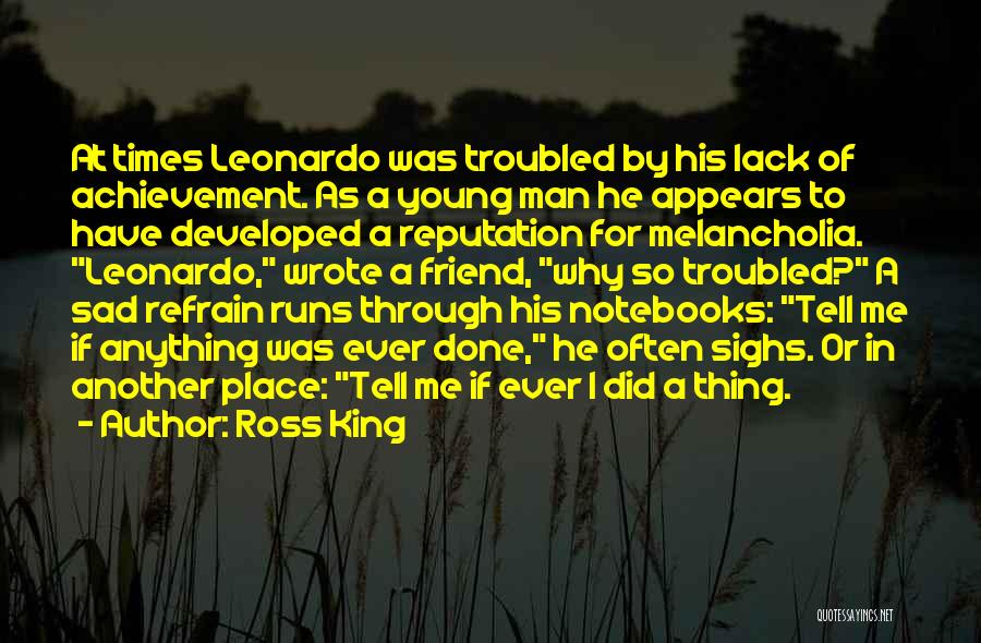 Ross King Quotes: At Times Leonardo Was Troubled By His Lack Of Achievement. As A Young Man He Appears To Have Developed A