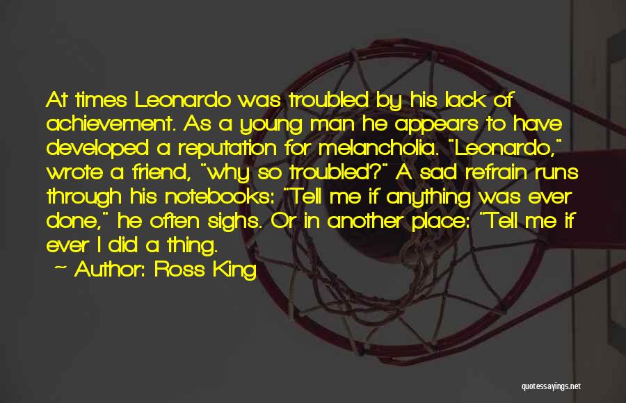 Ross King Quotes: At Times Leonardo Was Troubled By His Lack Of Achievement. As A Young Man He Appears To Have Developed A
