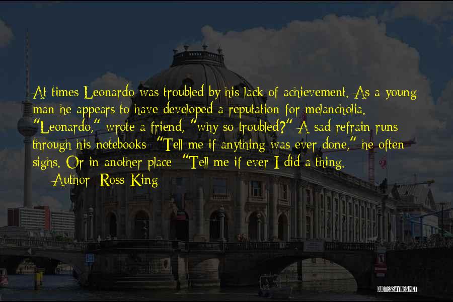 Ross King Quotes: At Times Leonardo Was Troubled By His Lack Of Achievement. As A Young Man He Appears To Have Developed A