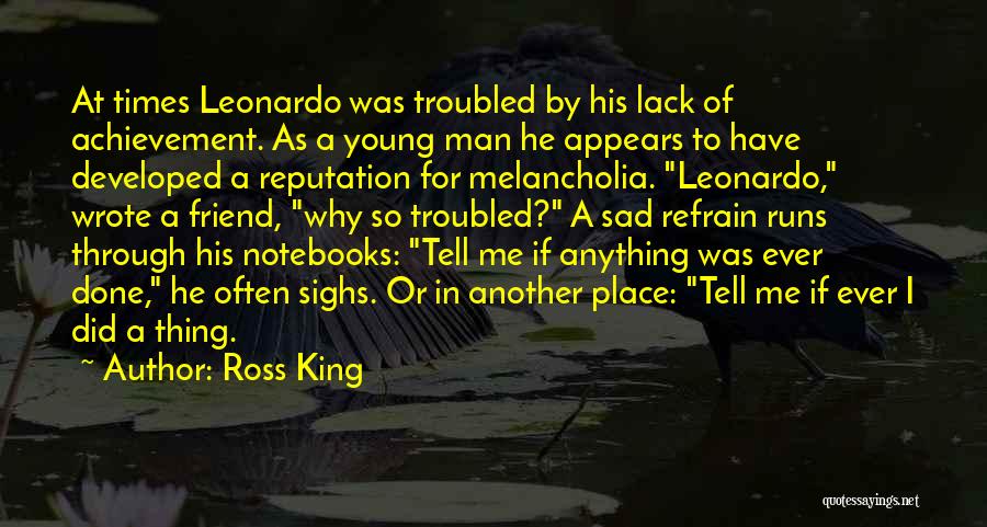 Ross King Quotes: At Times Leonardo Was Troubled By His Lack Of Achievement. As A Young Man He Appears To Have Developed A