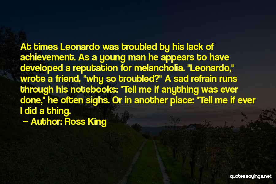 Ross King Quotes: At Times Leonardo Was Troubled By His Lack Of Achievement. As A Young Man He Appears To Have Developed A
