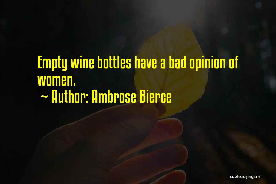Ambrose Bierce Quotes: Empty Wine Bottles Have A Bad Opinion Of Women.
