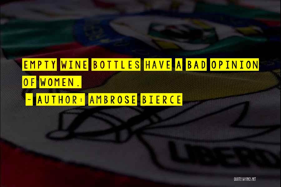Ambrose Bierce Quotes: Empty Wine Bottles Have A Bad Opinion Of Women.