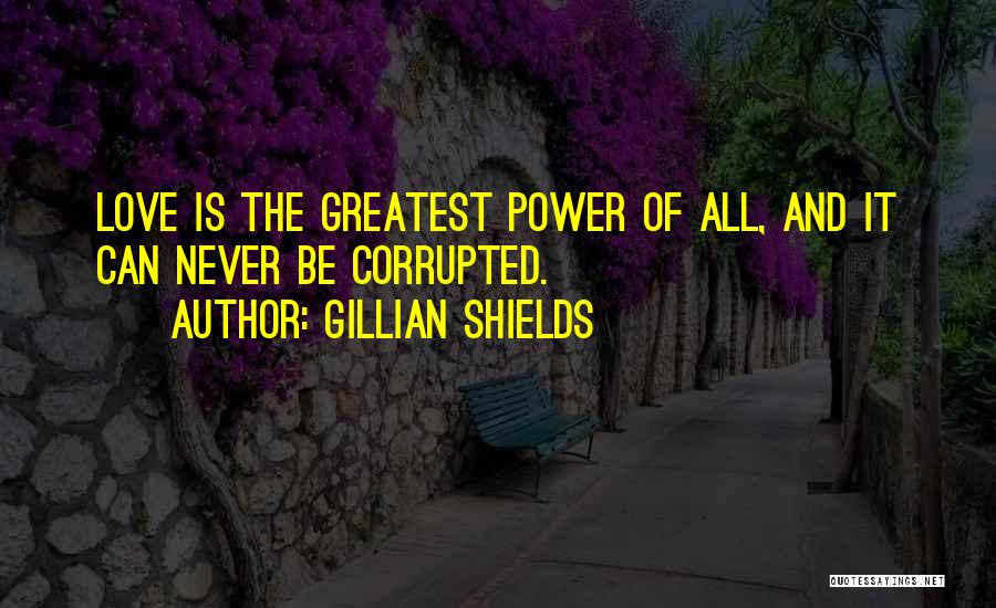 Gillian Shields Quotes: Love Is The Greatest Power Of All, And It Can Never Be Corrupted.