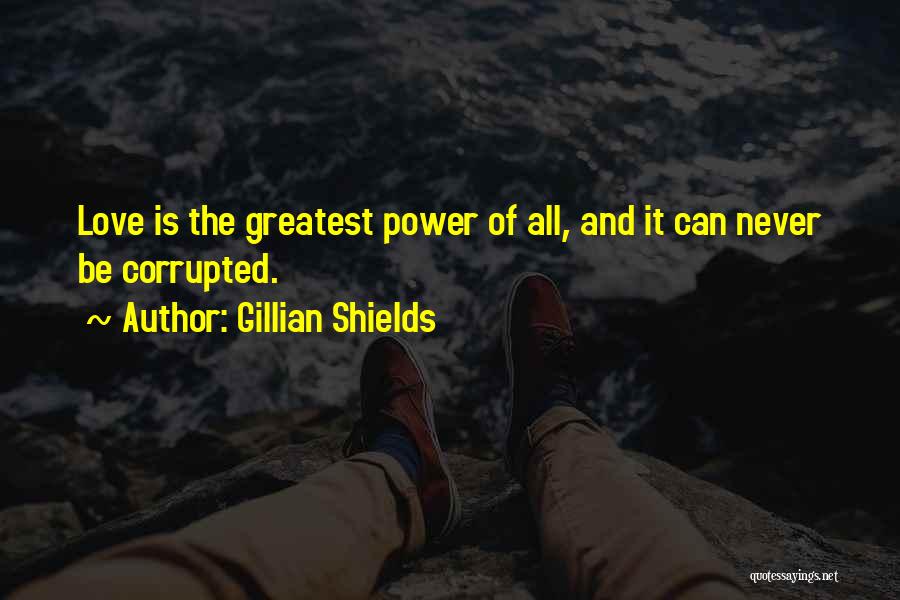 Gillian Shields Quotes: Love Is The Greatest Power Of All, And It Can Never Be Corrupted.