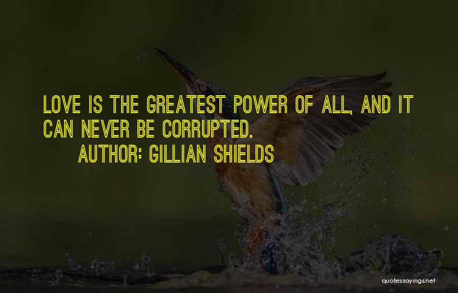 Gillian Shields Quotes: Love Is The Greatest Power Of All, And It Can Never Be Corrupted.