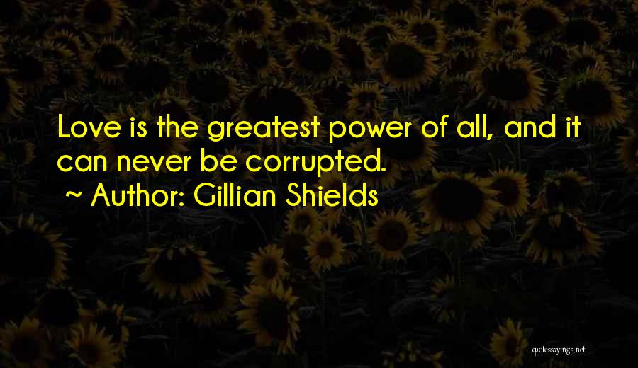 Gillian Shields Quotes: Love Is The Greatest Power Of All, And It Can Never Be Corrupted.