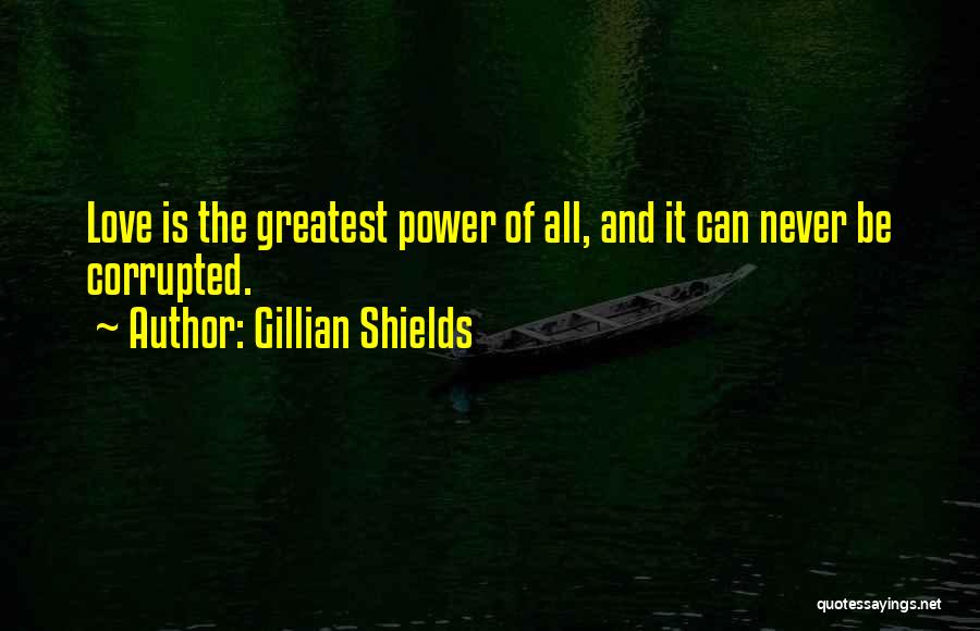 Gillian Shields Quotes: Love Is The Greatest Power Of All, And It Can Never Be Corrupted.
